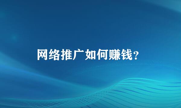 网络推广如何赚钱？