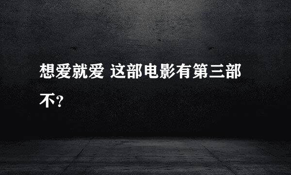 想爱就爱 这部电影有第三部不？