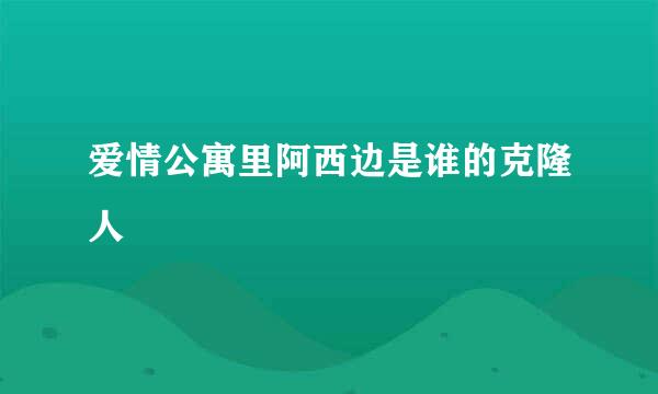 爱情公寓里阿西边是谁的克隆人