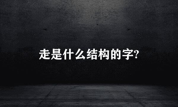 走是什么结构的字?