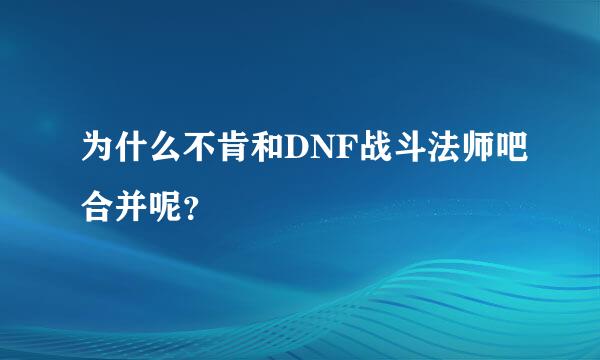 为什么不肯和DNF战斗法师吧合并呢？