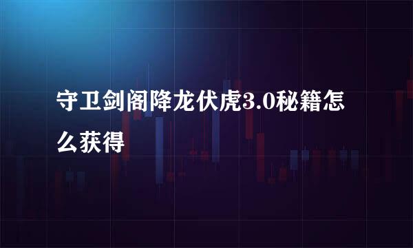 守卫剑阁降龙伏虎3.0秘籍怎么获得