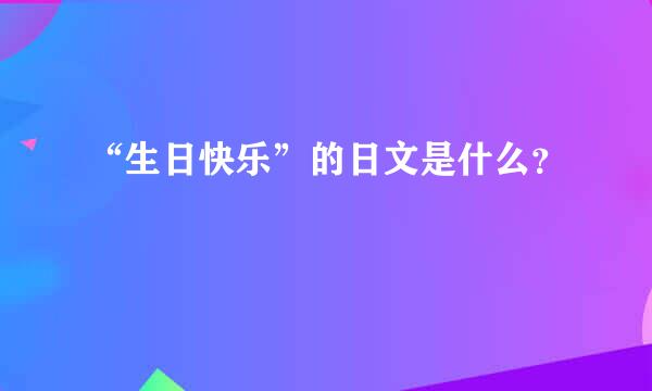 “生日快乐”的日文是什么？