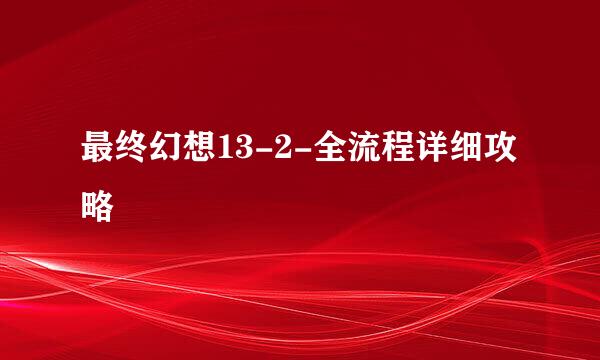 最终幻想13-2-全流程详细攻略