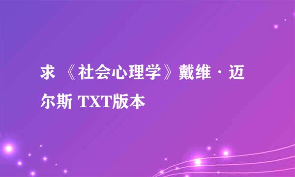 求 《社会心理学》戴维·迈尔斯 TXT版本