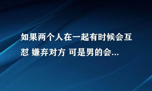 如果两个人在一起有时候会互怼 嫌弃对方 可是男的会因为女生说他油腻就去拼命减肥 去保养 证明自己