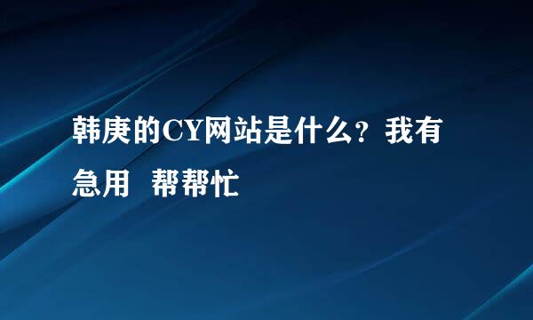 韩庚的CY网站是什么？我有急用  帮帮忙