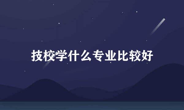 技校学什么专业比较好