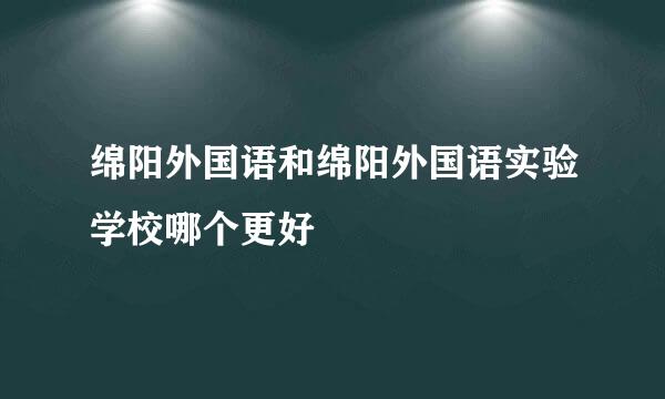 绵阳外国语和绵阳外国语实验学校哪个更好