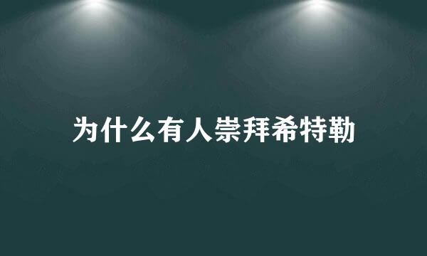 为什么有人崇拜希特勒