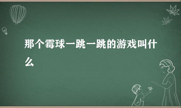 那个霉球一跳一跳的游戏叫什么