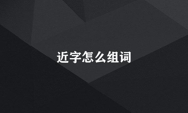 近字怎么组词