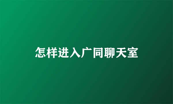 怎样进入广同聊天室