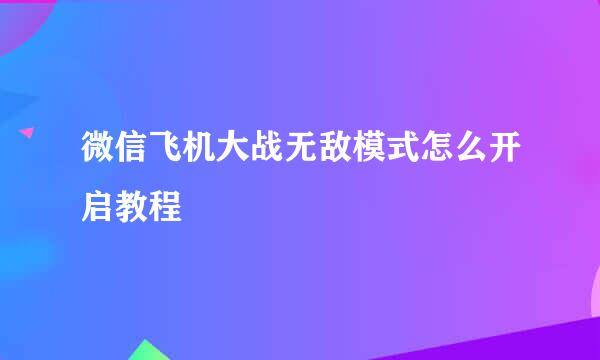 微信飞机大战无敌模式怎么开启教程