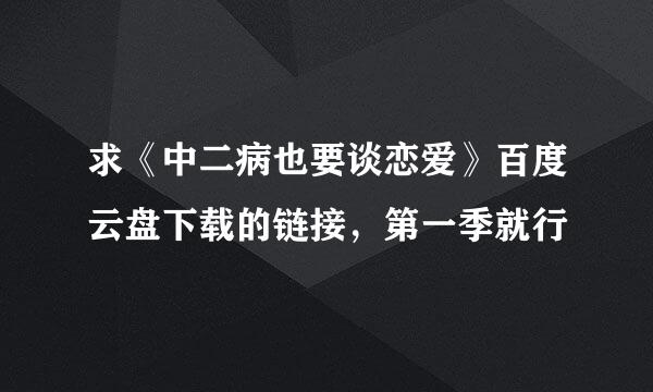 求《中二病也要谈恋爱》百度云盘下载的链接，第一季就行