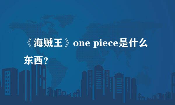 《海贼王》one piece是什么东西？