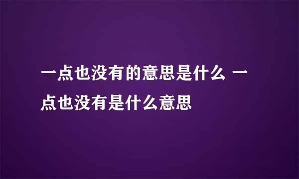 一点也没有的意思是什么 一点也没有是什么意思