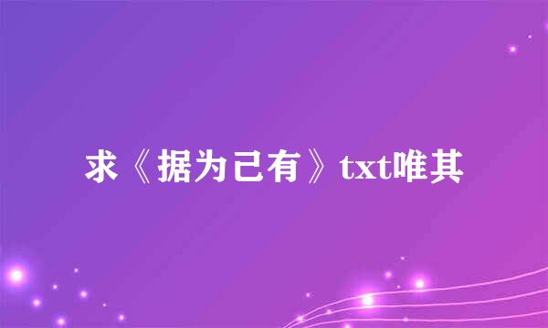 求《据为己有》txt唯其