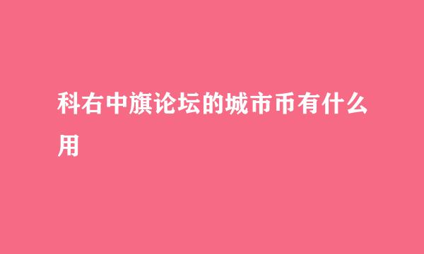 科右中旗论坛的城市币有什么用