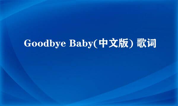 Goodbye Baby(中文版) 歌词