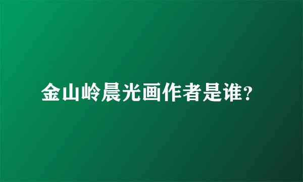 金山岭晨光画作者是谁？