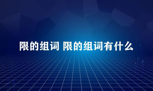 限的组词 限的组词有什么