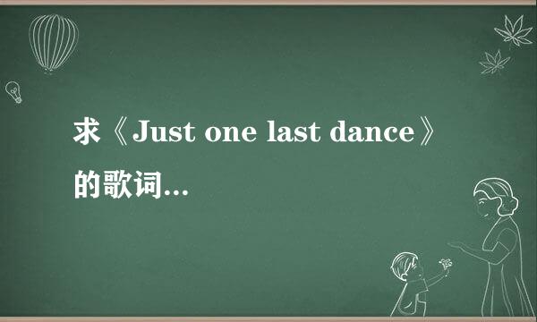 求《Just one last dance》的歌词（完整的哟）