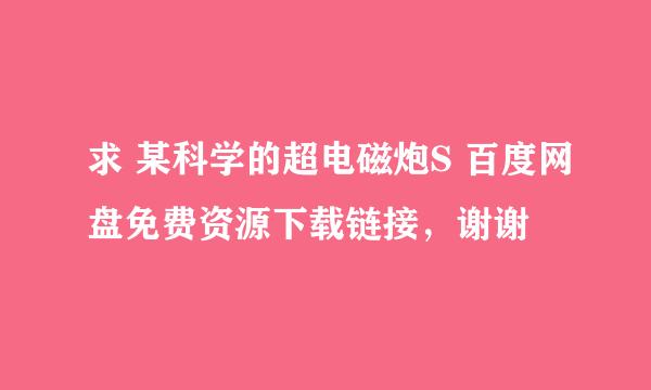 求 某科学的超电磁炮S 百度网盘免费资源下载链接，谢谢