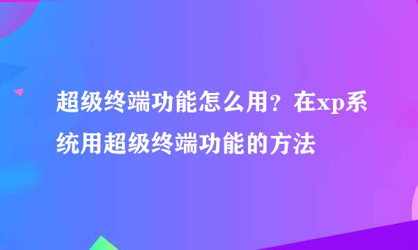 超级终端功能怎么用？在xp系统用超级终端功能的方法