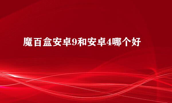 魔百盒安卓9和安卓4哪个好