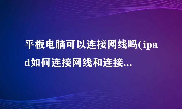 平板电脑可以连接网线吗(ipad如何连接网线和连接wifi的区别)