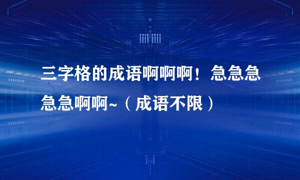 三字格的成语啊啊啊！急急急急急啊啊~（成语不限）