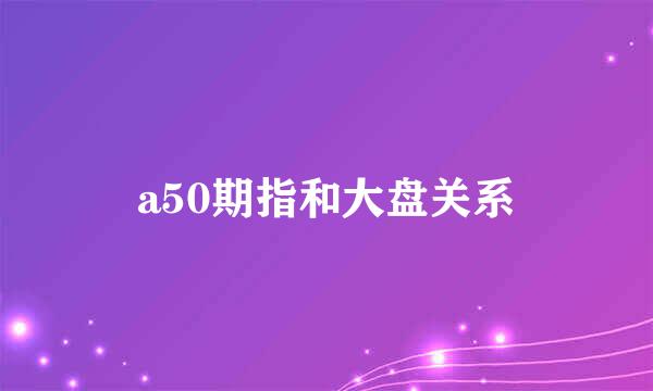 a50期指和大盘关系