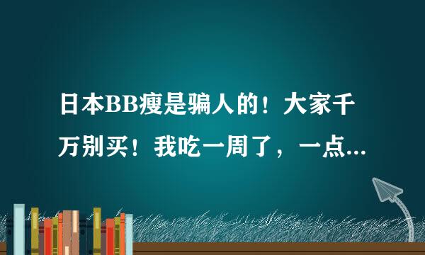 日本BB瘦是骗人的！大家千万别买！我吃一周了，一点反应也没有！！！