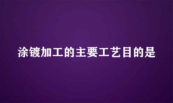 涂镀加工的主要工艺目的是