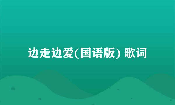 边走边爱(国语版) 歌词