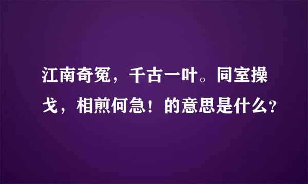 江南奇冤，千古一叶。同室操戈，相煎何急！的意思是什么？