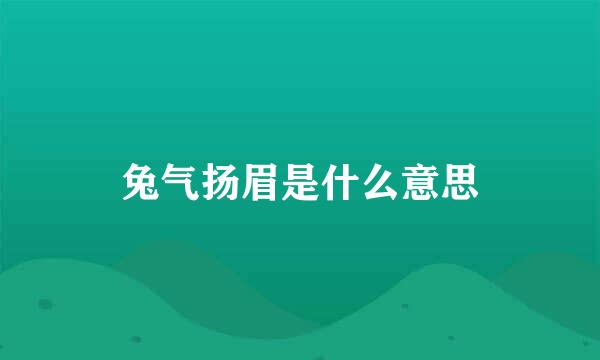 兔气扬眉是什么意思