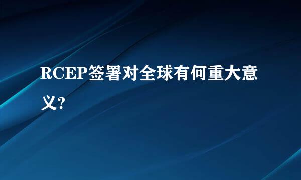 RCEP签署对全球有何重大意义?