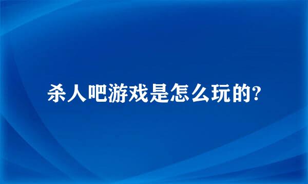 杀人吧游戏是怎么玩的?