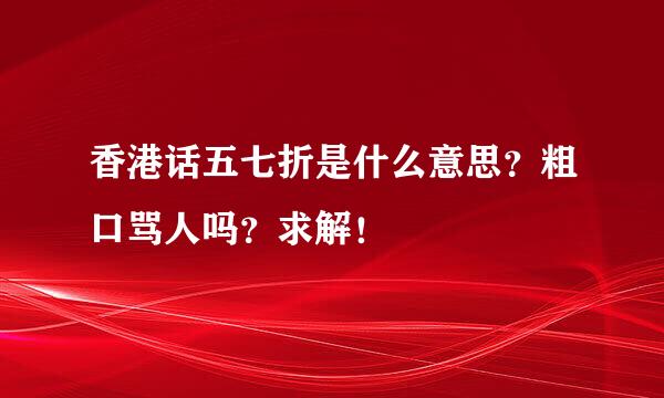 香港话五七折是什么意思？粗口骂人吗？求解！