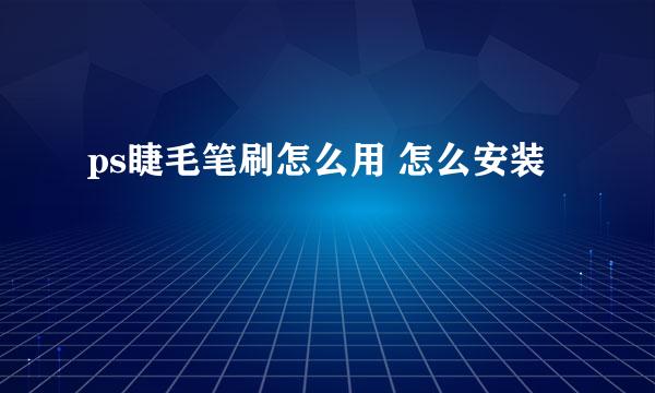 ps睫毛笔刷怎么用 怎么安装