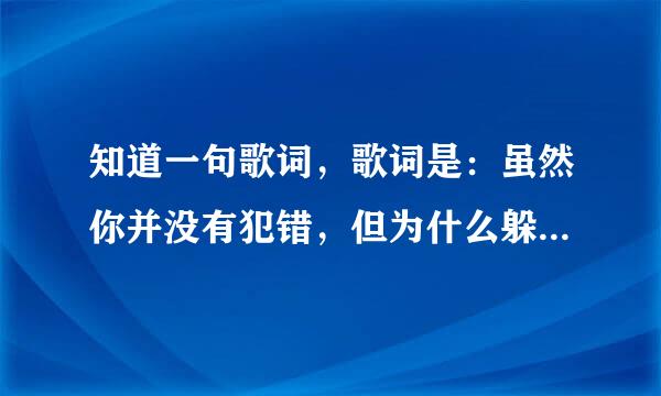 知道一句歌词，歌词是：虽然你并没有犯错，但为什么躲着我。是什么歌名？