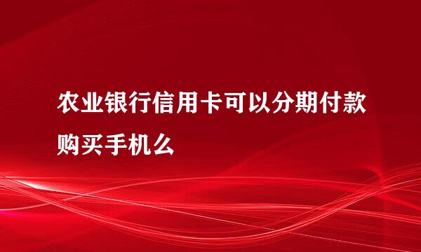 农业银行信用卡可以分期付款购买手机么