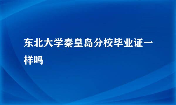 东北大学秦皇岛分校毕业证一样吗