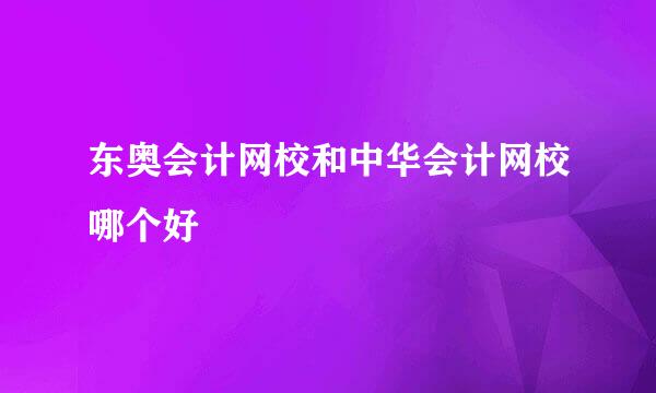 东奥会计网校和中华会计网校哪个好