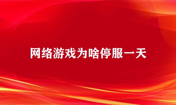 网络游戏为啥停服一天