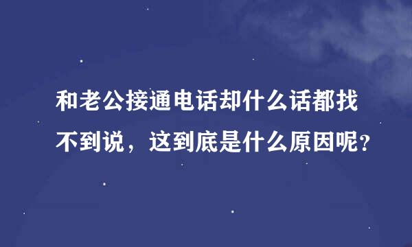 和老公接通电话却什么话都找不到说，这到底是什么原因呢？