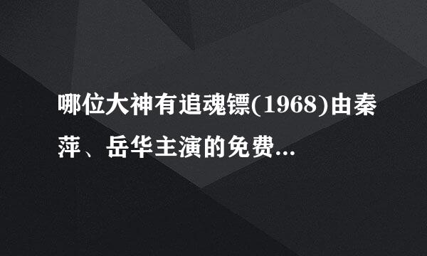 哪位大神有追魂镖(1968)由秦萍、岳华主演的免费百度云资源十分感谢