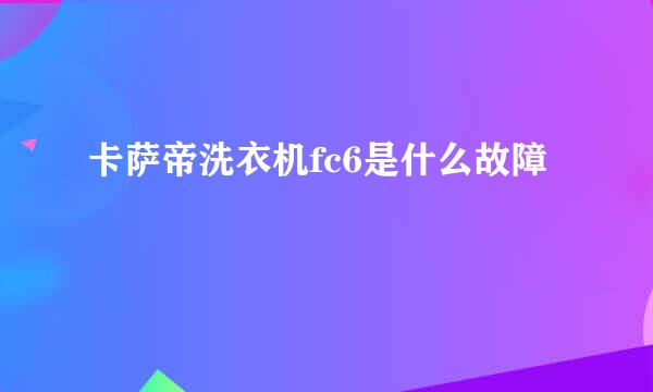 卡萨帝洗衣机fc6是什么故障